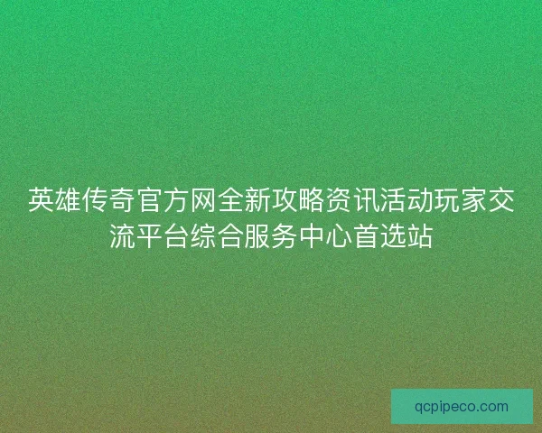 英雄传奇官方网全新攻略资讯活动玩家交流平台综合服务中心首选站