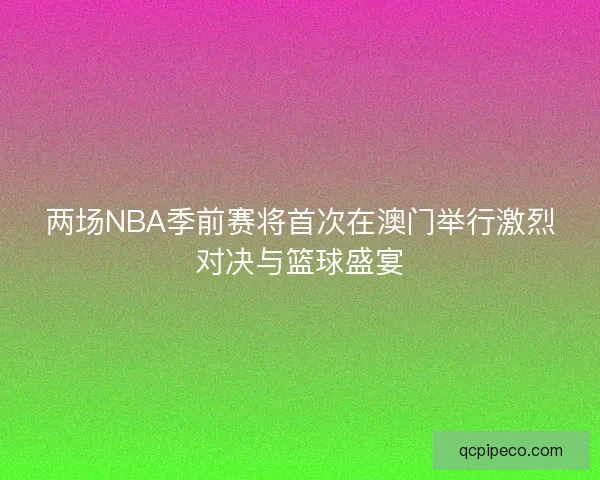 两场NBA季前赛将首次在澳门举行激烈对决与篮球盛宴